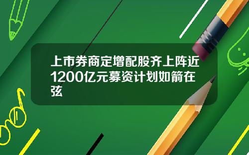 上市券商定增配股齐上阵近1200亿元募资计划如箭在弦