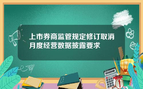 上市券商监管规定修订取消月度经营数据披露要求
