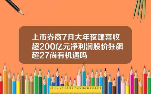 上市券商7月大年夜赚喜收超200亿元净利润股价狂飙超27尚有机遇吗