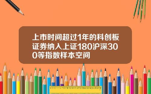 上市时间超过1年的科创板证券纳入上证180沪深300等指数样本空间