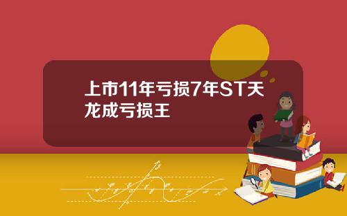 上市11年亏损7年ST天龙成亏损王