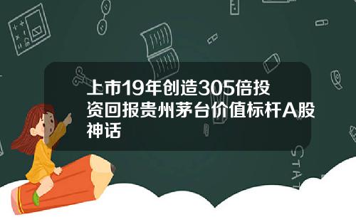 上市19年创造305倍投资回报贵州茅台价值标杆A股神话