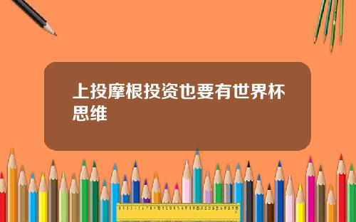 上投摩根投资也要有世界杯思维