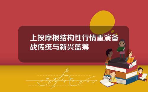 上投摩根结构性行情重演备战传统与新兴蓝筹