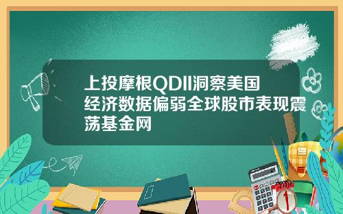 上投摩根QDII洞察美国经济数据偏弱全球股市表现震荡基金网
