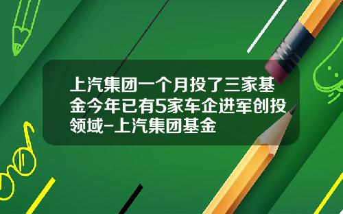 上汽集团一个月投了三家基金今年已有5家车企进军创投领域-上汽集团基金