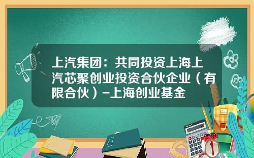 上汽集团：共同投资上海上汽芯聚创业投资合伙企业（有限合伙）-上海创业基金