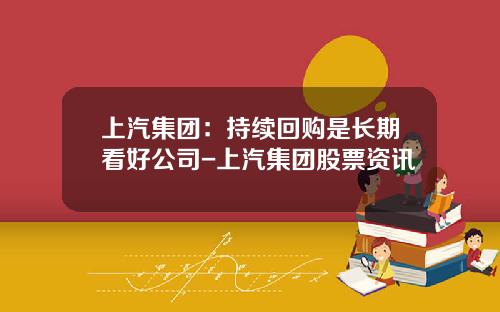 上汽集团：持续回购是长期看好公司-上汽集团股票资讯