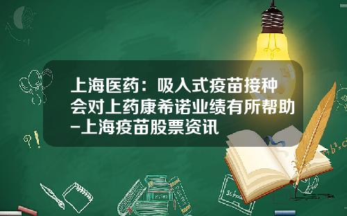 上海医药：吸入式疫苗接种会对上药康希诺业绩有所帮助-上海疫苗股票资讯