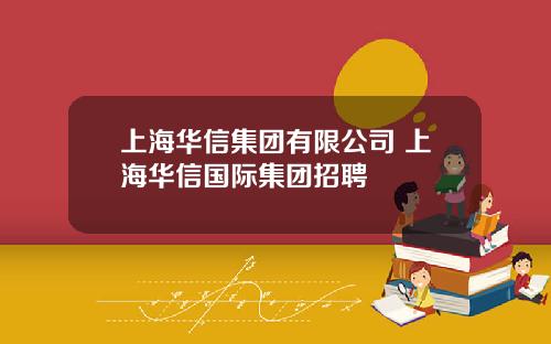 上海华信集团有限公司 上海华信国际集团招聘