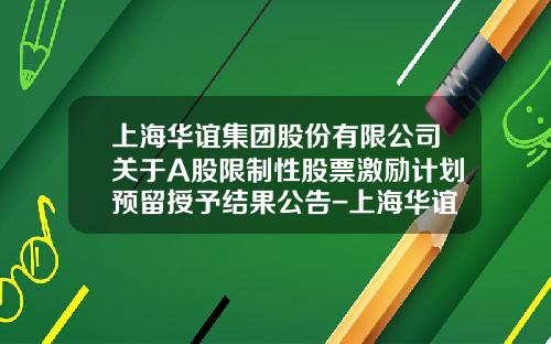 上海华谊集团股份有限公司关于A股限制性股票激励计划预留授予结果公告-上海华谊集团财务公司