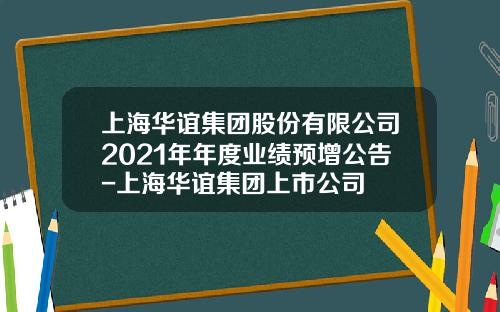 上海华谊集团股份有限公司2021年年度业绩预增公告-上海华谊集团上市公司