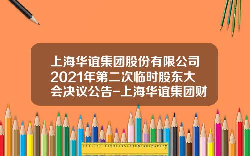 上海华谊集团股份有限公司2021年第二次临时股东大会决议公告-上海华谊集团财务有限责任公司