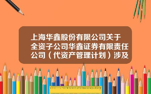 上海华鑫股份有限公司关于全资子公司华鑫证券有限责任公司（代资产管理计划）涉及诉讼一审判决结果的公告-华鑫证券有限责任公司