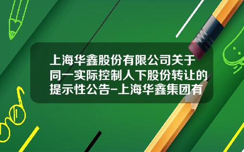 上海华鑫股份有限公司关于同一实际控制人下股份转让的提示性公告-上海华鑫集团有限公司