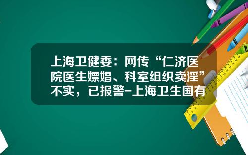 上海卫健委：网传“仁济医院医生嫖娼、科室组织卖淫”不实，已报警-上海卫生国有资产经营有限公司