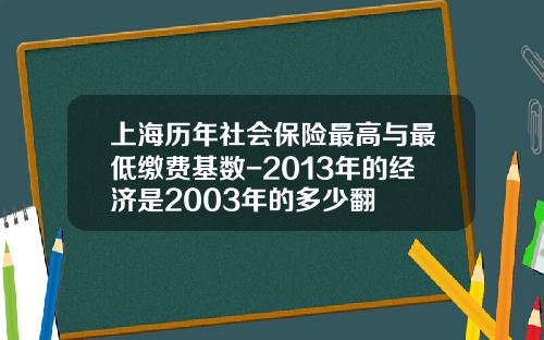 上海历年社会保险最高与最低缴费基数-2013年的经济是2003年的多少翻