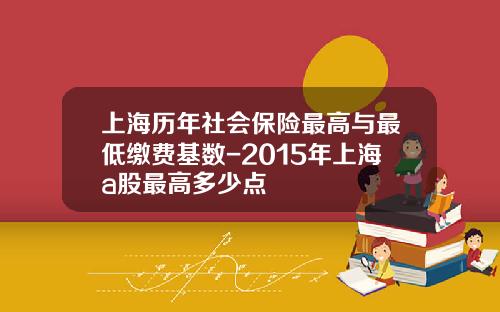 上海历年社会保险最高与最低缴费基数-2015年上海a股最高多少点