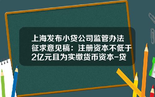 上海发布小贷公司监管办法征求意见稿：注册资本不低于2亿元且为实缴货币资本-贷款公司注册资本