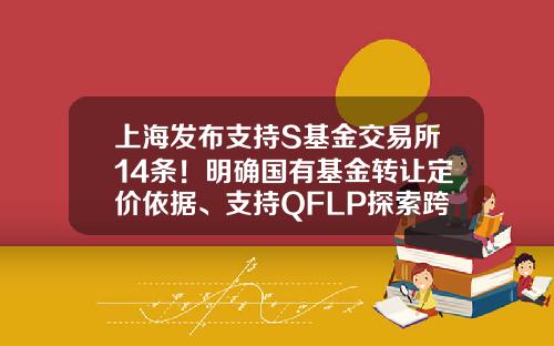 上海发布支持S基金交易所14条！明确国有基金转让定价依据、支持QFLP探索跨境份额转让-私募基金份额转让