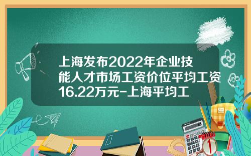 上海发布2022年企业技能人才市场工资价位平均工资16.22万元-上海平均工资多少