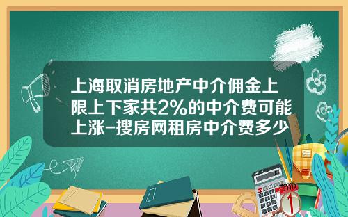上海取消房地产中介佣金上限上下家共2%的中介费可能上涨-搜房网租房中介费多少