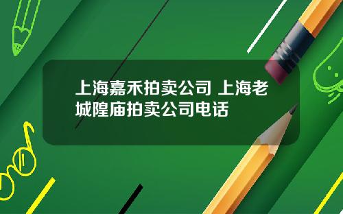 上海嘉禾拍卖公司 上海老城隍庙拍卖公司电话