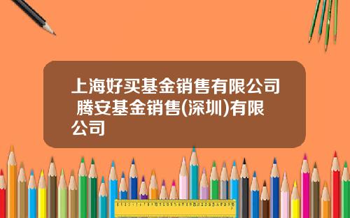 上海好买基金销售有限公司 腾安基金销售(深圳)有限公司