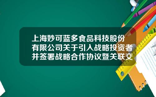 上海妙可蓝多食品科技股份有限公司关于引入战略投资者并签署战略合作协议暨关联交易的公告-长春广泽地产集团有限公司