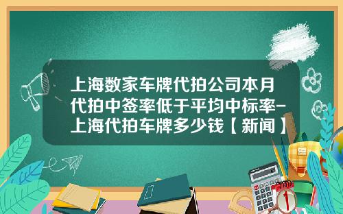 上海数家车牌代拍公司本月代拍中签率低于平均中标率-上海代拍车牌多少钱【新闻】.