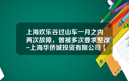 上海欢乐谷过山车一月之内两次故障，曾被多次要求整改-上海华侨城投资有限公司【新闻】.
