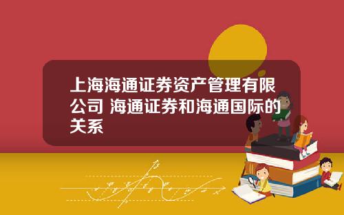 上海海通证券资产管理有限公司 海通证券和海通国际的关系