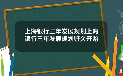 上海银行三年发展规划上海银行三年发展规划好久开始
