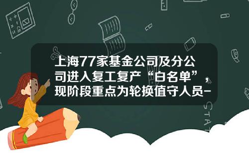 上海77家基金公司及分公司进入复工复产“白名单”，现阶段重点为轮换值守人员-上海的基金公司