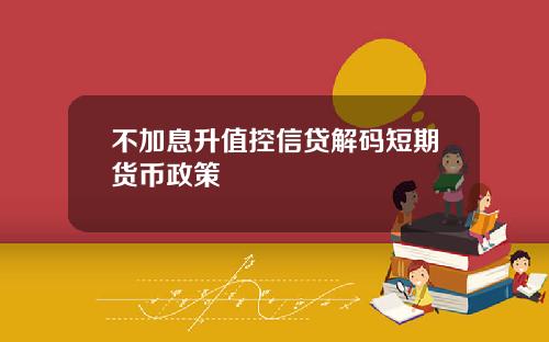 不加息升值控信贷解码短期货币政策