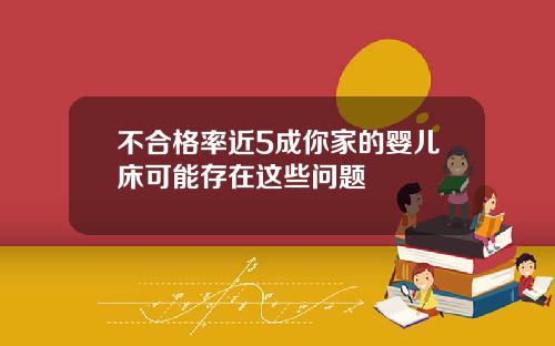 不合格率近5成你家的婴儿床可能存在这些问题
