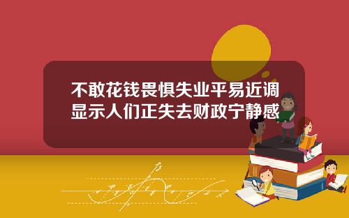 不敢花钱畏惧失业平易近调显示人们正失去财政宁静感