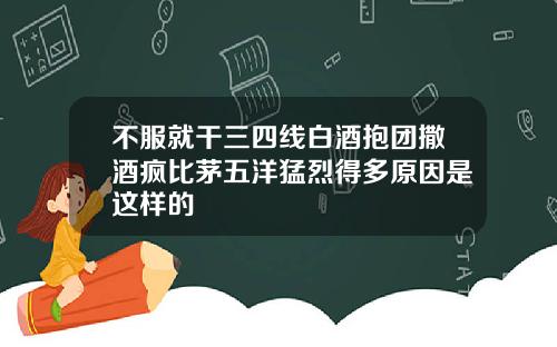 不服就干三四线白酒抱团撒酒疯比茅五洋猛烈得多原因是这样的