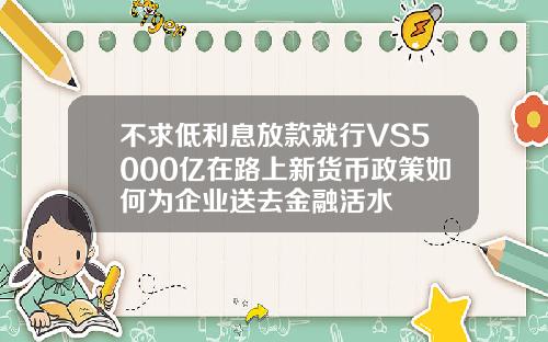 不求低利息放款就行VS5000亿在路上新货币政策如何为企业送去金融活水
