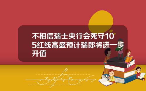 不相信瑞士央行会死守105红线高盛预计瑞郎将进一步升值