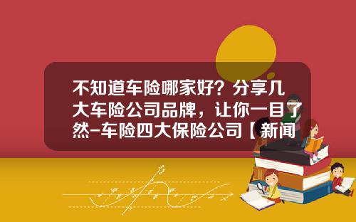 不知道车险哪家好？分享几大车险公司品牌，让你一目了然-车险四大保险公司【新闻】.