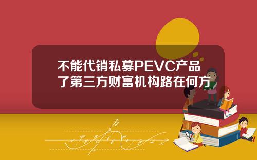 不能代销私募PEVC产品了第三方财富机构路在何方