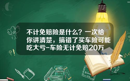 不计免赔险是什么？一次给你讲清楚，搞错了买车险可能吃大亏-车险无计免赔20万和50差多少【新闻】.