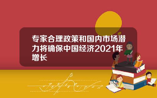 专家合理政策和国内市场潜力将确保中国经济2021年增长