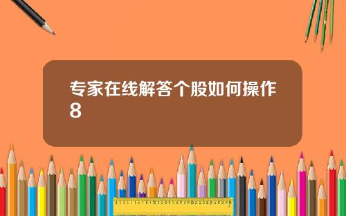 专家在线解答个股如何操作8