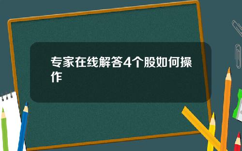 专家在线解答4个股如何操作