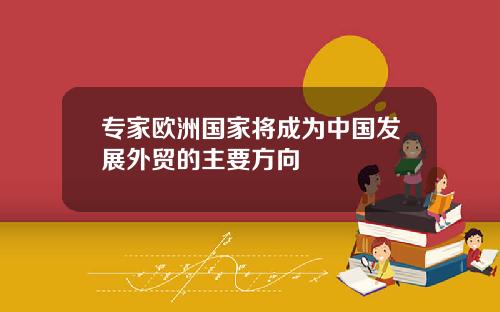 专家欧洲国家将成为中国发展外贸的主要方向