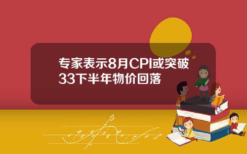 专家表示8月CPI或突破33下半年物价回落