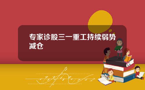 专家诊股三一重工持续弱势减仓
