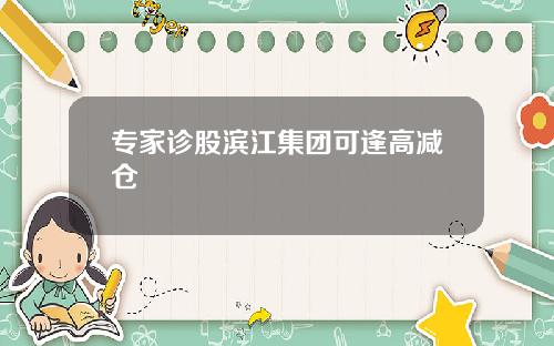 专家诊股滨江集团可逢高减仓